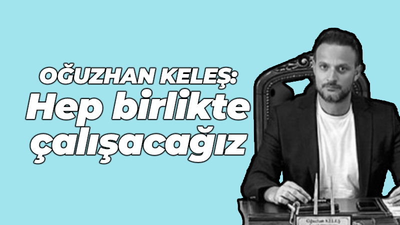 Oğuzhan Keleş: Hep birlikte çalışacağız