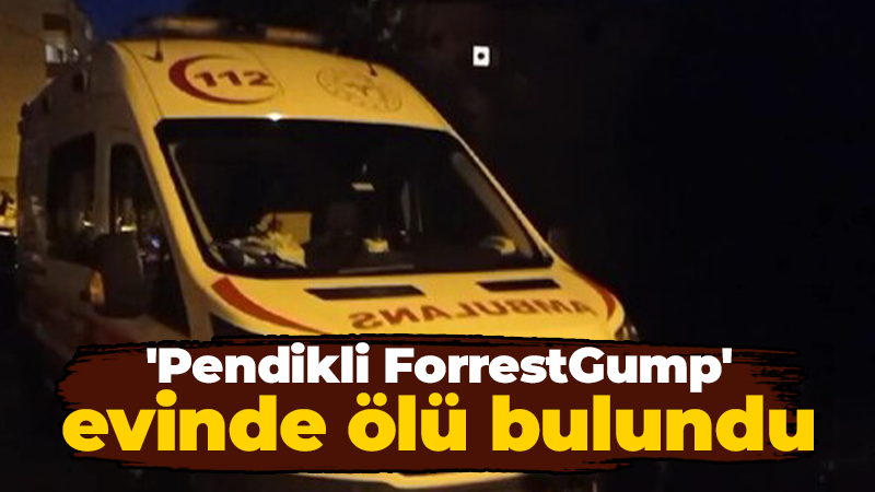 ‘Pendikli Forrest Gump’ evinde ölü bulundu