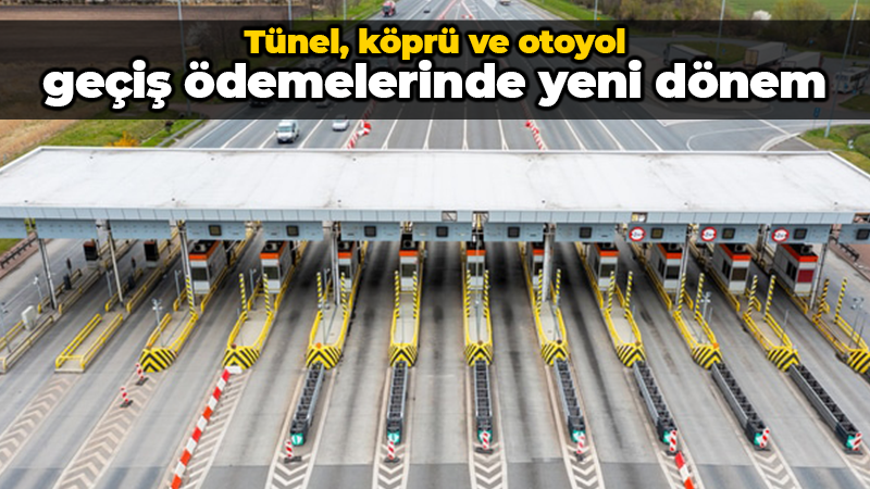 Tünel, köprü ve otoyol geçiş ödemelerinde yeni dönem