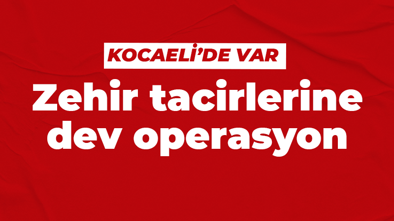 Zehir tacirlerine dev operasyon!