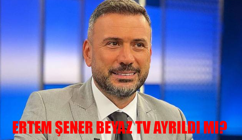 Ertem Şener Beyaz TV Ayrılık Son Durum: Ertem Şener Beyaz Futbol’dan Ayrıldı Mı? Ertem Şener Beyaz TV’den Neden Ayrıldı?