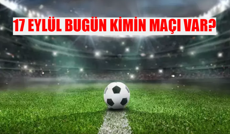 17 Eylül bugün kimin maçı var? Bugün hangi maç hangi kanalda? 17 Eylül Salı bugünkü maçlar