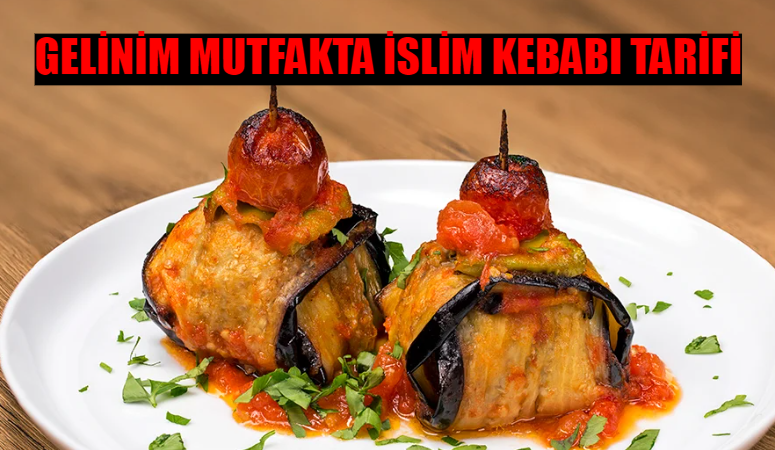 Gelinim Mutfakta İslim Kebabı Tarifi 18 Eylül: İslim Kebabı Nasıl Yapılır? Enfes Tat İslim Kebabı Malzemeleri