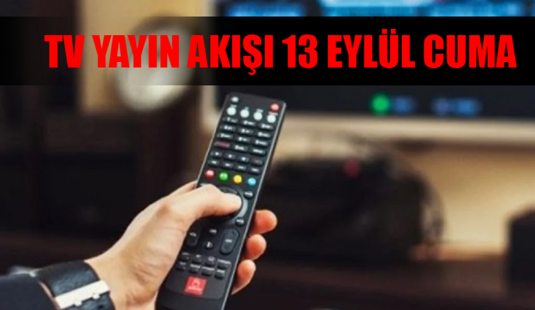 TV YAYIN AKIŞI 13 EYLÜL CUMA TÜM KANALLAR: Bu Akşam Hangi Dizi Var? 13 Eylül Kanal D, Star TV, TRT 1, ATV, TV8, Now TV, Show TV Yayın Akışı