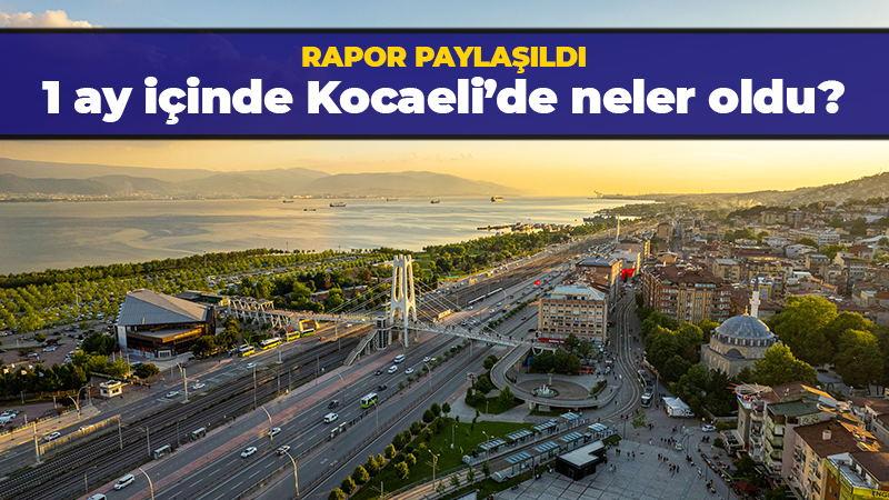 1 ay içinde Kocaeli’de neler oldu?