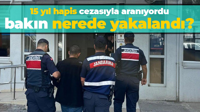 15 yıl hapis cezasıyla aranıyordu bakın nerede yakalandı?