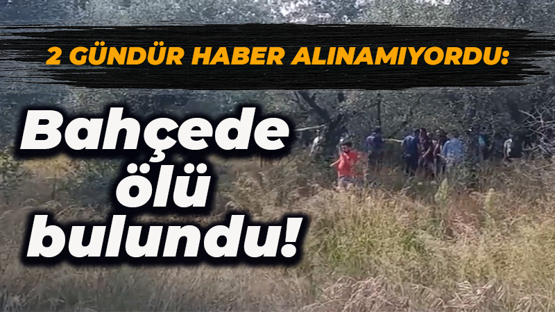 2 gündür haber alınamıyordu! Bahçede ölü bulundu