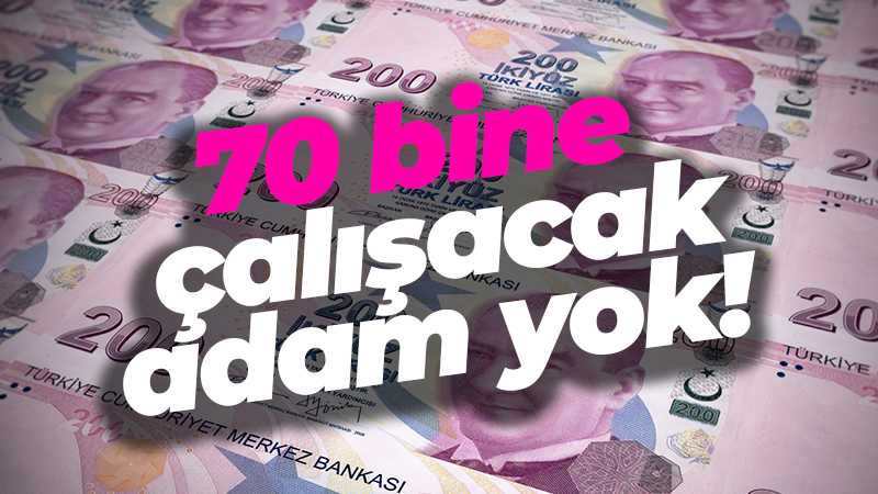 70 bine çalışacak adam yok!