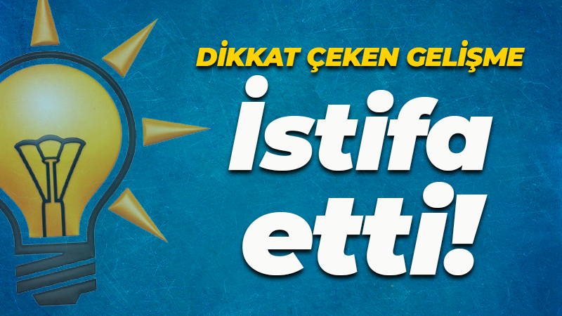 AK Parti’de dikkat çeken gelişme! Milletvekili istifa etti