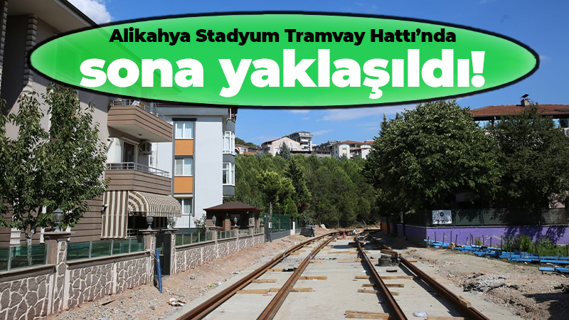 Alikahya Stadyum Tramvay Hattı’nda sona yaklaşıldı!