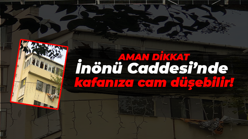 Aman dikkat! İnönü Caddesi’nde kafanıza cam düşebilir