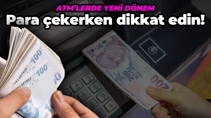 ATM’lerde yeni dönem: Para çekerken dikkat edin!