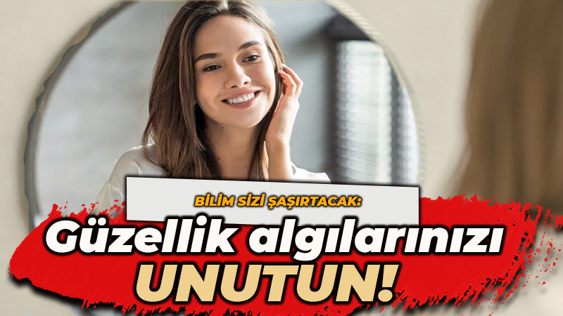 Bildiğiniz güzellik algılarını unutun! Bilim sizi şaşırtacak