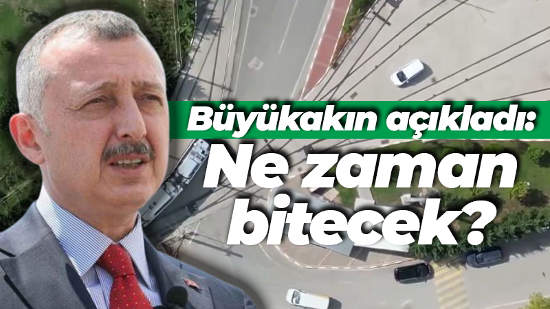 Büyükakın açıkladı: Ne zaman tamamlanacak?