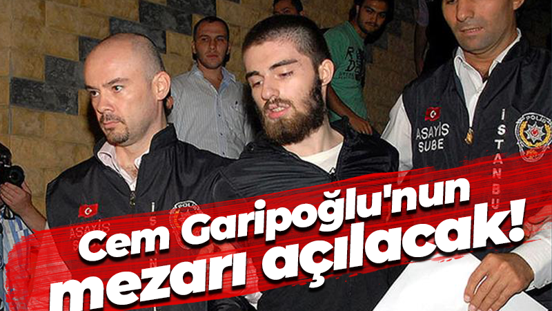 Cem Garipoğlu’nun mezarı açılacak!