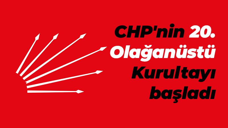 CHP’nin 20. Olağanüstü Kurultayı başladı