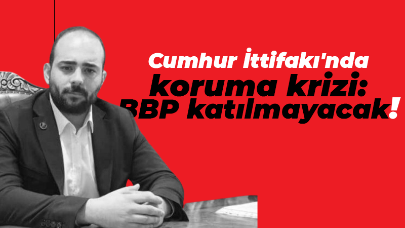 Cumhur İttifakı’nda koruma krizi: BBP Önder Kurultayı’na katılmıyor