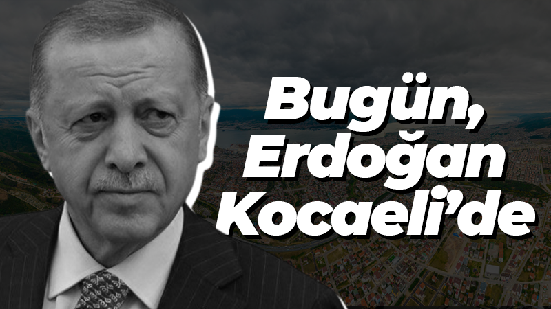 Cumhurbaşkanı Erdoğan bugün Kocaeli’de!