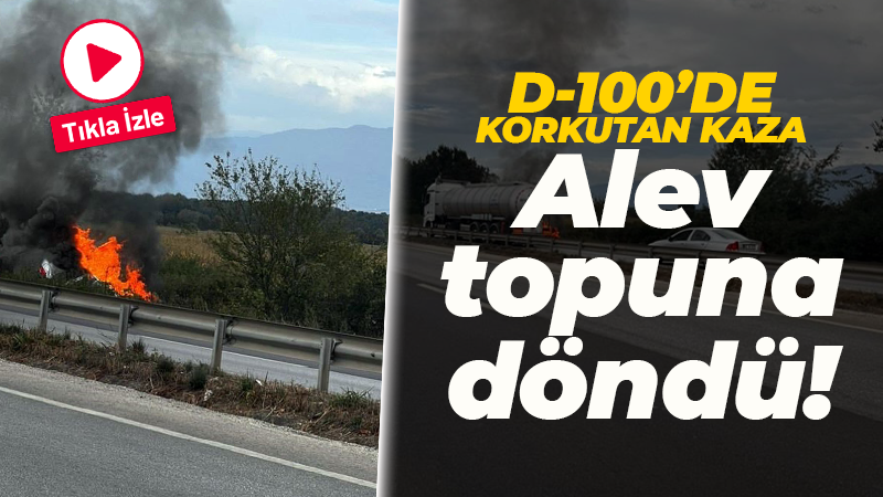 D-100’de korkutan kaza: Alev topuna döndü!