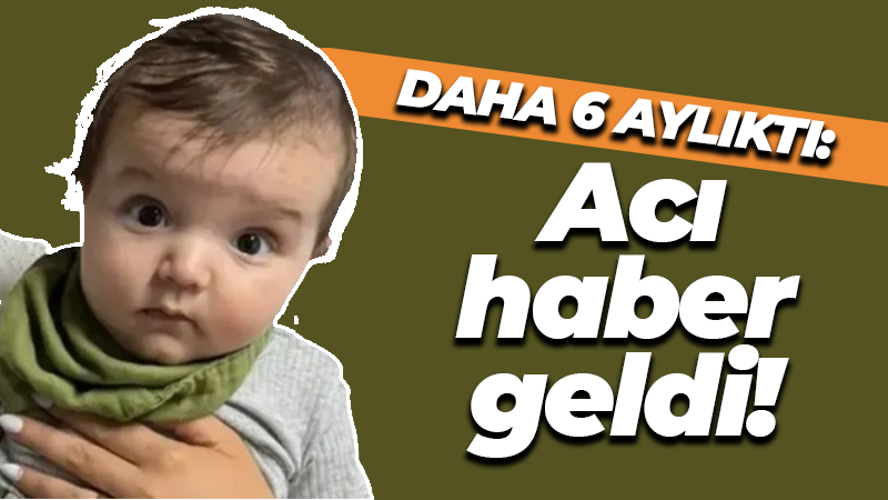 Daha 6 aylıktı: Acı haber geldi!