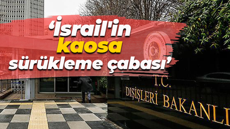 Dışişleri Bakanlığı: İsrail’in kaosa sürükleme çabası