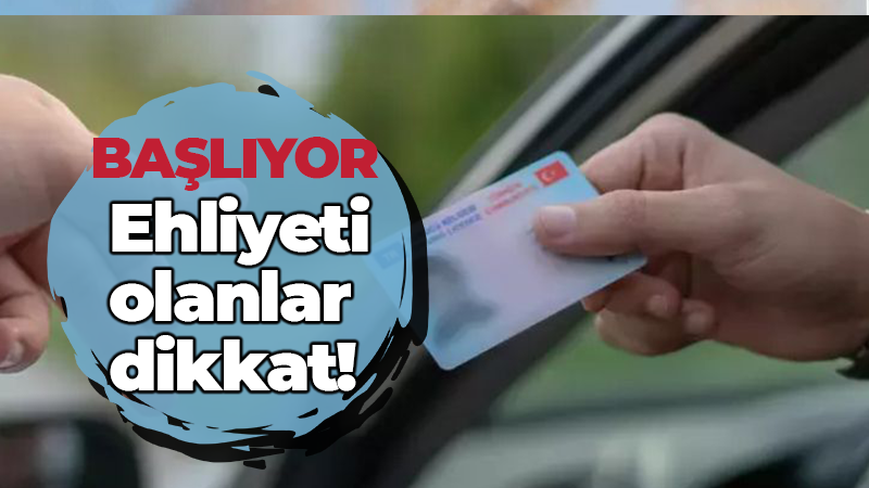 Ehliyeti olanlar dikkat! BAŞLIYOR..!