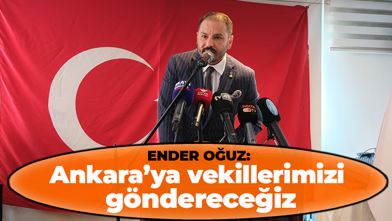 Ender Oğuz: Ankara’ya vekillerimizi göndereceğiz