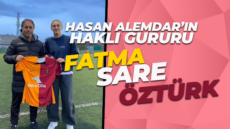 Fatma Sare’yi Türk futboluna kazandıran Hasan Alemdar’ın haklı gururu!