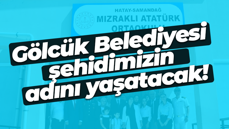 Gölcük Belediyesi şehidimizin adını yaşatacak!