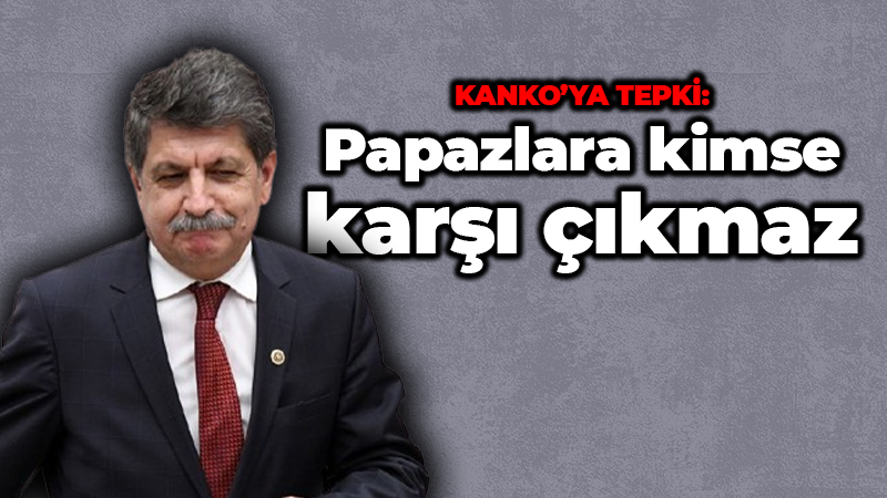 Halil Fıngaloğlu’ndan Muhip Kanko’ya tepki: Papazlara kimse karşı çıkmaz