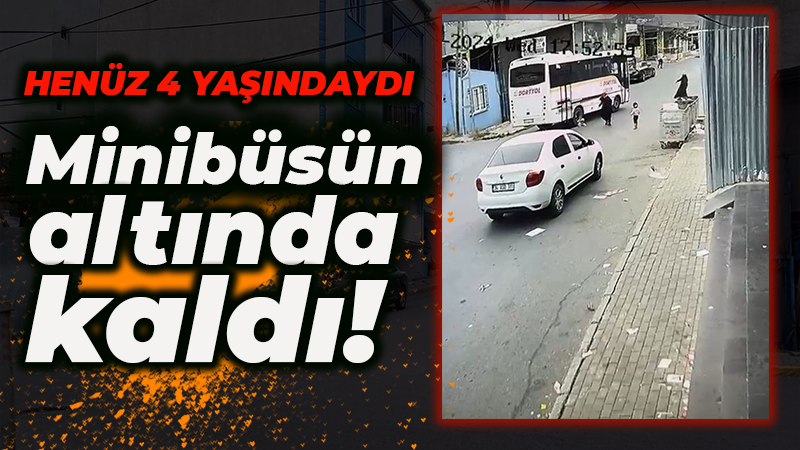 Henüz 4 yaşındaydı! Minibüsün altında kaldı