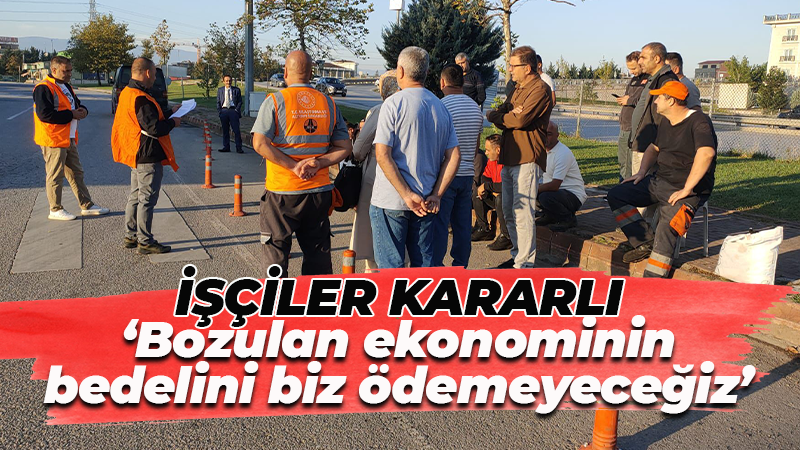 İşçiler kararlı: Bozulan ekonominin bedelini biz ödemeyeceğiz