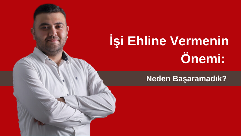 İşi Ehline Vermenin Önemi: Neden Başaramadık?