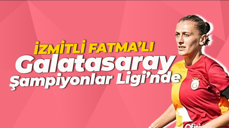 İzmitli Fatma’lı Galatasaray Şampiyonlar Ligi’nde