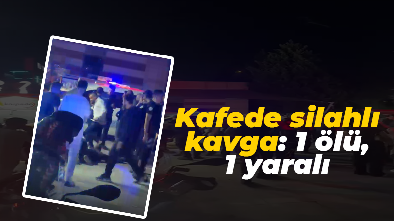 Kafede silahlı kavga: 1 ölü, 1 yaralı