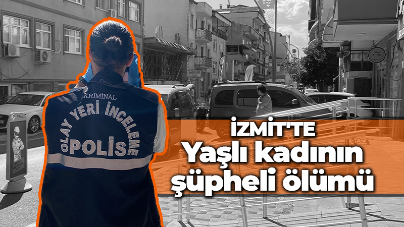 İzmit’te yaşlı kadının şüpheli ölümü