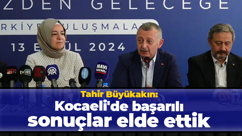 Kocaeli Büyükşehir Belediye Başkanı Tahir Büyükakın: ‘Kocaeli’de başarılı sonuçlar elde ettik’