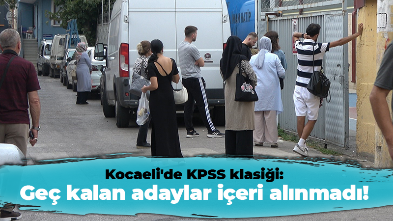 Kocaeli’de KPSS klasiği: Geç kalan adaylar içeri alınmadı!