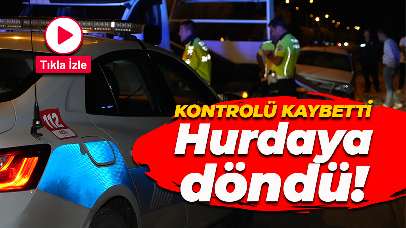 Kontrolü kaybetti: Hurdaya döndü!