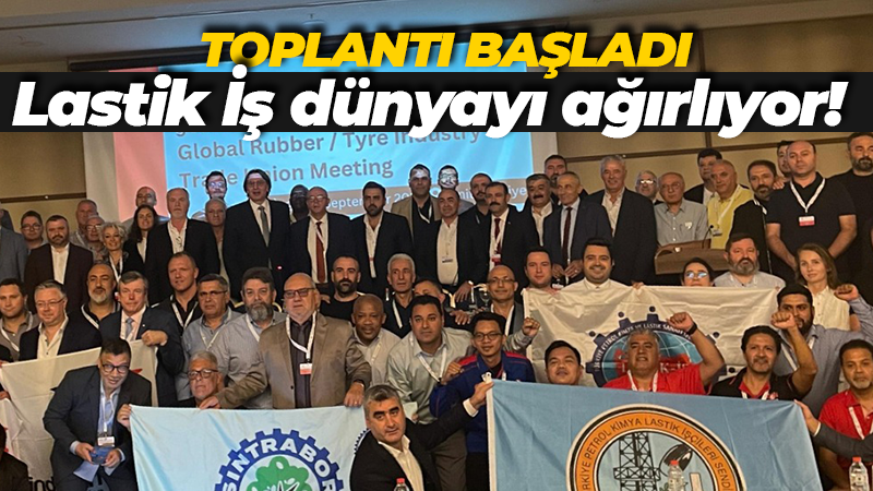 Lastik İş’in ev sahipliğindeki Küresel Sanayi İşçileri Sendikası toplantısı başladı!