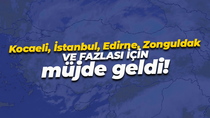 Marmara, İç Anadolu ve Batı Karadeniz’de müjdeli haber geldi! Uzmanlar açıkladı