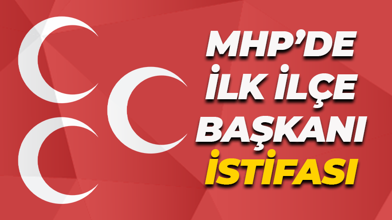 MHP’de ilk ilçe başkanı istifası geldi!