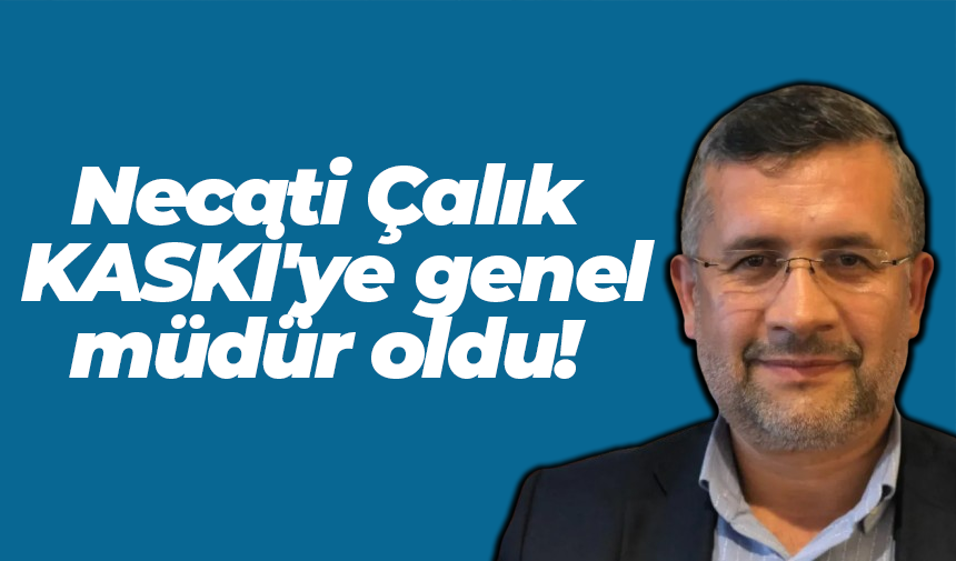 Necati Çalık KASKİ’ye genel müdür oldu!