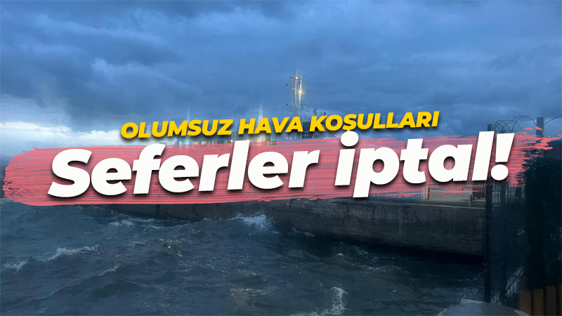 Olumsuz hava şartları deniz ulaşımını etkiledi: Seferler iptal!