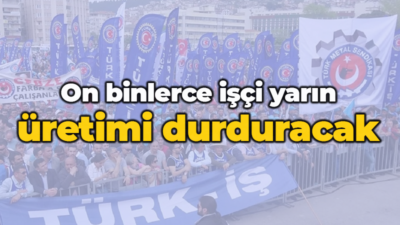 On binlerce işçi yarın üretimi durduracak