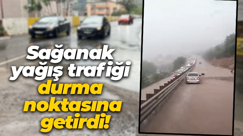 Sağanak yağış trafiği durma noktasına getirdi!