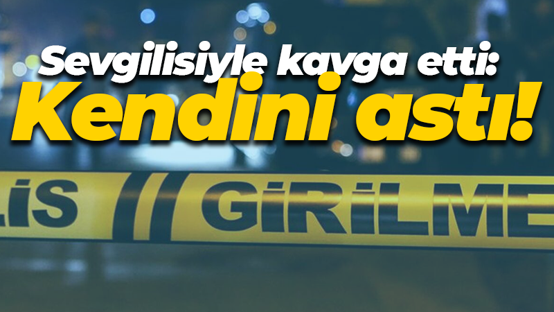 Sevgilisiyle kavga etti: Kendini astı!