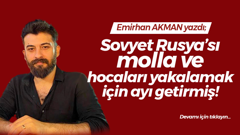 Sovyet Rusya’sı molla ve hocaları yakalamak için ayı getirmiş!