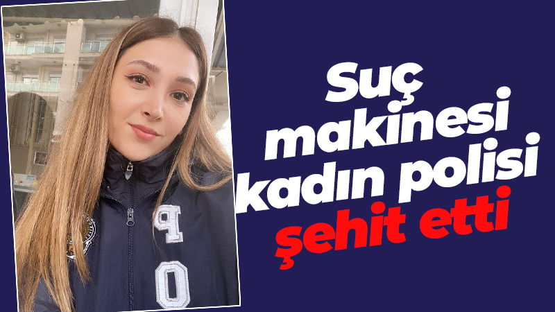 Suç makinesi kadın polisi şehit etti