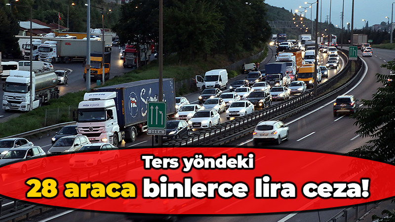 Ters yöndeki 28 araca binlerce lira ceza!